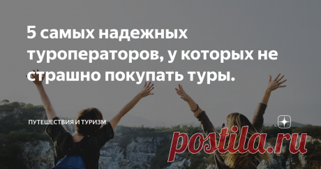 5 самых надежных туроператоров, у которых не страшно покупать туры. Нередко в интернете можно прочитать гневные отзывы туристов о сорванных отпусках по вине туроператора, задержках рейсов, несоответствии отеля с тем, что было на фотографиях и рассказы о других проблемах, с которыми сталкиваются люди во время путешествий.
В этой статье, основываясь на различных рейтингах мы составили список самых надежных на наш взгляд российских туристических операторов.
