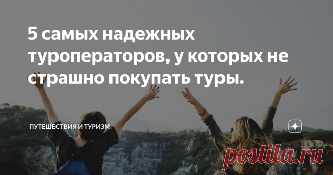 5 самых надежных туроператоров, у которых не страшно покупать туры. Нередко в интернете можно прочитать гневные отзывы туристов о сорванных отпусках по вине туроператора, задержках рейсов, несоответствии отеля с тем, что было на фотографиях и рассказы о других проблемах, с которыми сталкиваются люди во время путешествий.
В этой статье, основываясь на различных рейтингах мы составили список самых надежных на наш взгляд российских туристических операторов.
