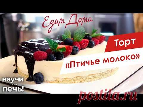 Торт «Птичье молоко» | Научи меня печь! на «Едим Дома»