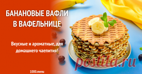 Банановые вафли в вафельнице рецепт с фото пошагово Вкусные и ароматные, для домашнего чаепития!