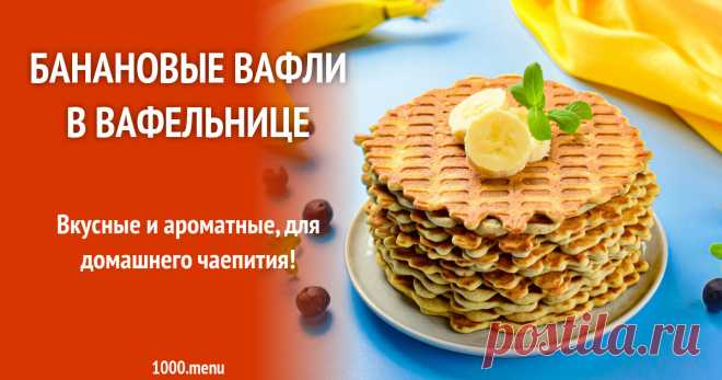 Банановые вафли в вафельнице рецепт с фото пошагово Вкусные и ароматные, для домашнего чаепития!