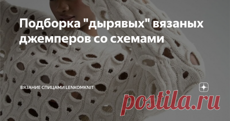 Подборка "дырявых" вязаных джемперов со схемами  Здравствуйте, уважаемые рукодельницы! Спасибо вам за то, что читаете и комментируете статьи на канале о вязании.  Сегодня предлагаю вам посмотреть подборку вязаных моделей  с разными по диаметру "дырками". Такие модели популярны уже не первый год. Как видно из последних коллекций "корифеев" вязаной моды - Брунелло Кучинели и Лоро Пиана,  весной и летом разные виды сетки будут по-прежнему актуальны в вязаных изделиях.  Я прин...