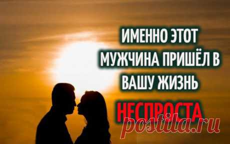 ИМЕННО ЭТОТ МУЖЧИНА ПРИШЁЛ В ВАШУ ЖИЗНЬ НЕСПРОСТА