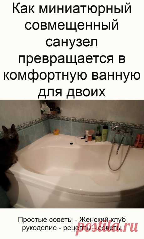 Как миниатюрный совмещенный санузел превращается в комфортную ванную для двоих