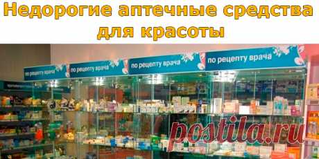 Недорогие аптечные средства для красоты | Полезные советы