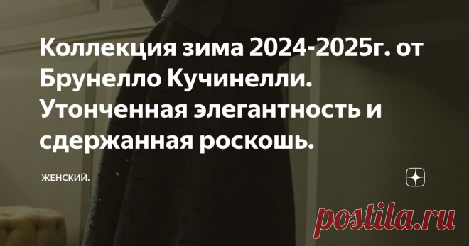 Коллекция зима 2024-2025г. от Брунелло Кучинелли. Утонченная элегантность и сдержанная роскошь. Статья автора «Женский.