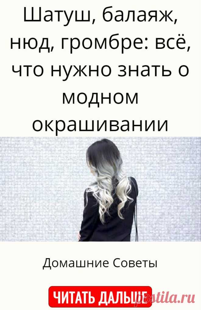 Шатуш, балаяж, нюд, громбре: всё, что нужно знать о модном окрашивании