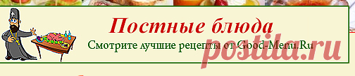 ПОСТНЫЕ БЛЮДА - рецепты с фото от Good-Menu.Ru