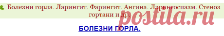Болезни горла. Ларингит. Фарингит. Ангина. Ларингоспазм. Стеноз гортани и др.
