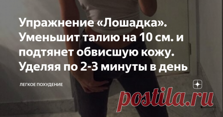 Упражнение «Лошадка». Уменьшит талию на 10 см. и подтянет обвисшую кожу. Уделяя по 2-3 минуты в день Упражнение «Лошадка». Уменьшит талию на 10 см. и подтянет обвисшую кожу. Уделяя по 2-3 минуты в день
Обвисшая кожа большая проблема каждой женщины. Так как с годами кожа теряет влагу, коллаген вырабатывается всё меньше и на лицо угасание гормонального баланса, кожа увядает и теряет былую упругость.
Я предлагаю выполнять упражнение лошадка, чтобы уменьшить талию на 10 см и подтянуть обвисшую кожу,
