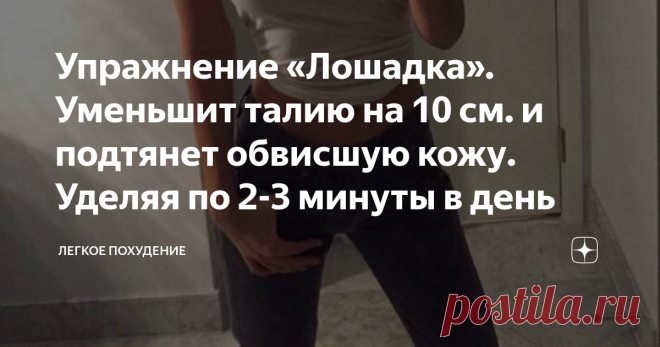 Упражнение «Лошадка». Уменьшит талию на 10 см. и подтянет обвисшую кожу. Уделяя по 2-3 минуты в день Упражнение «Лошадка». Уменьшит талию на 10 см. и подтянет обвисшую кожу. Уделяя по 2-3 минуты в день
Обвисшая кожа большая проблема каждой женщины. Так как с годами кожа теряет влагу, коллаген вырабатывается всё меньше и на лицо угасание гормонального баланса, кожа увядает и теряет былую упругость.
Я предлагаю выполнять упражнение лошадка, чтобы уменьшить талию на 10 см и подтянуть обвисшую кожу,
