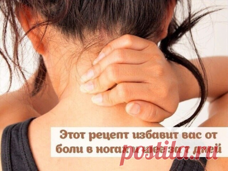 Этот рецепт избавит вас от боли в ногах и шее за 7 дней