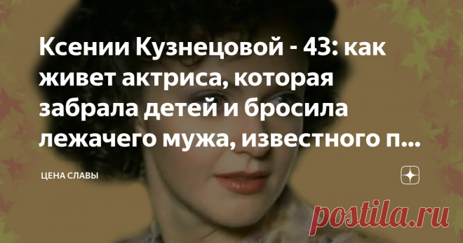 Ксении Кузнецовой - 43: как живет актриса, которая забрала детей и бросила лежачего мужа, известного по делу об Игоре Талькове Ее типаж очень подходит на роли героинь  40-50 -х годов XX века , она снималась в сериалах: «Александровский сад», «Охота на Берию», «Адмирал», «Цыганки».