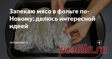 Запекаю мясо в фольге по-Новому: делюсь интересной идеей