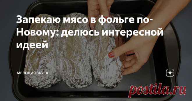 Запекаю мясо в фольге по-Новому: делюсь интересной идеей