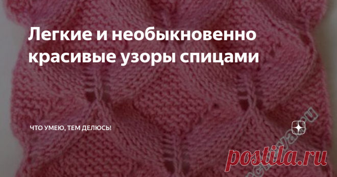 Легкие и необыкновенно красивые узоры спицами Здравствуйте, дорогие мои рукодельницы!
Сегодня хочу предложить вам подборку интересных узоров спицами.
Вот и заканчивается восхитительная пора - лето. И я решила подготовить подборку для поднятия настроения в последние летние деньки.
Узоры, которые у меня сегодня присутствуют, будут идеально смотреться в джемперах, пуловерах, кофточках, кардиганах, палантинах и многом другом.