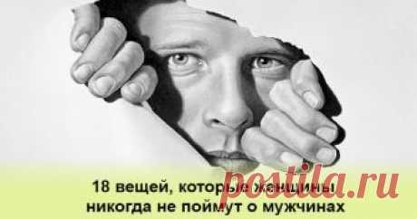 18 вещей, которые женщины никогда не поймут о мужчинах (рассказано мужчинами) - Тайны психологии