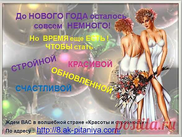 Дорогой Друг! Скоро НОВЫЙ ГОД! Самый красочный и веселый праздник в году! Давайте встретим его СТРОЙНЫМИ КРАСОТКАМИ! От ВАС - ЖЕЛАНИЕ! От НАС 
 8.ak-pitaniya.com