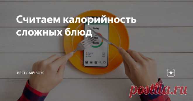 Считаем калорийность сложных блюд Статья автора «Веселый ЗОЖ» в Дзене ✍: В предыдущей статье я рассказывал о том, с какими трудностями можно столкнуться при подсчете калорий и как их решить.