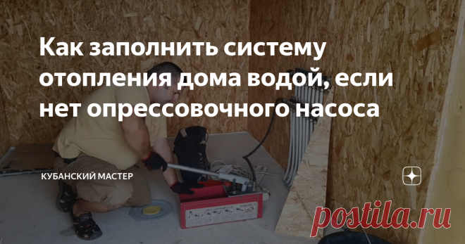 Как заполнить систему отопления дома водой, если нет опрессовочного насоса