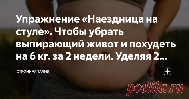Упражнение «Наездница на стуле». Чтобы убрать выпирающий живот и похудеть на 6 кг. за 2 недели. Уделяя 2 минуты на выполнение Упражнение «Наездница на стуле». Чтобы убрать выпирающий живот и похудеть на 6 кг. за 2 недели. Уделяя 2 минуты на выполнение
Все женщины мечтают иметь идеальную фигуру: плоский живот, стройную талию и подтянутые бедра. Многие переживают, что ведут малоподвижный образ жизни, и это сказывается на состоянии организма. У представительниц прекрасного по...