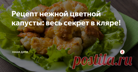 Рецепт нежной цветной капусты: весь секрет в кляре! | Наша Дача | Яндекс Дзен