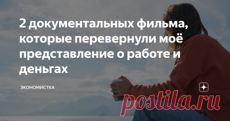 2 документальных фильма, которые перевернули моё представление о работе и деньгах Рассказываю, какие фильмы перевернули моё предоставление о работе и деньгах и какие выводы я сделала после их просмотра.