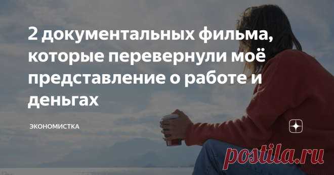 2 документальных фильма, которые перевернули моё представление о работе и деньгах Рассказываю, какие фильмы перевернули моё предоставление о работе и деньгах и какие выводы я сделала после их просмотра.