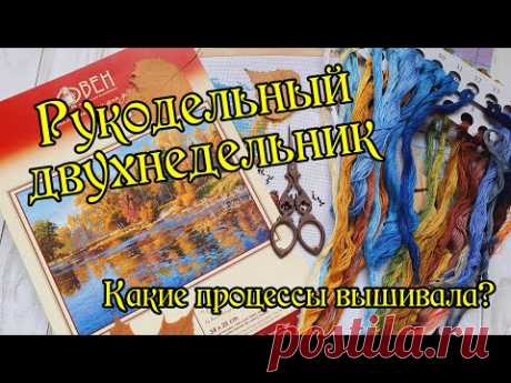 Рукодельный двухнедельник. Какие процессы вышивала. Вышивка крестом.