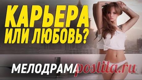 Отличнейший фильм с хорошей концовкой - КАРЬЕРА ИЛИ ЛЮБОВЬ? / Русские мелодрамы новинки 2021