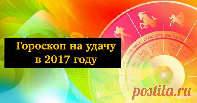 Шикарный гороскоп на удачу в 2017 для всех знаков Зодиака