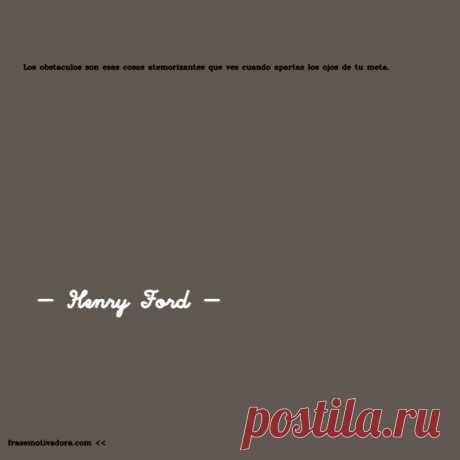 Henry Ford: Los obstáculos son esas cosas atemorizantes que ves cuando apartas los ojos de tu meta.
