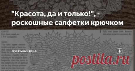 "Красота, да и только!", - роскошные салфетки крючком Здравствуйте, дорогие читатели канала "Повязушки лайф"! Про салфетки написано на просторах Интернета очень много, да и на своем канале я неоднократно поднимала эту тему. Но она, как говорится, вечная! Потому что салфетки настолько разнообразны, столько есть вариантов узоров, схем, и все они красивы, и все их хочется связать. Вот и я приготовила для Вас, дорогие читатели, очередную подборку