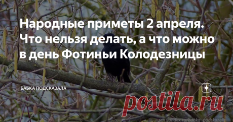 Народные приметы 2 апреля. Что нельзя делать, а что можно в день Фотиньи Колодезницы Какой праздник отмечается 2 апреля в народном календаре. 2 апреля в народном календаре - Фотиния (Фотинья), Фотинья Колодезница, Фотиния-самарянка. Народные приметы 2 апреля. По народным приметам, дождь второго апреля предсказывает хороший урожай грибов и ягод в лесах. Всё ещё сосульки с крыш свисают - тепла долго ждать придётся. Скворцы прилетели - пришла настоящая тёплая весна. Весь день...
