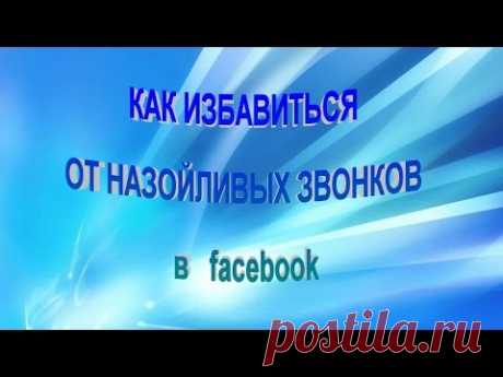 КАК ИЗБАВИТЬСЯ   ОТ НАЗОЙЛИВЫХ ЗВОНКОВ   в   facebook