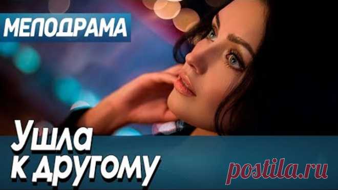Фильм про обанкротившегося бизнесмена - Ушла к другому / Русские мелодрамы новинки 2020