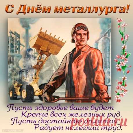 День металлурга!
Будьте счастливы, здоровы,
Всех вам благ, зарплат больших
И всегда во всём подъема,
Дел великих, трудовых!