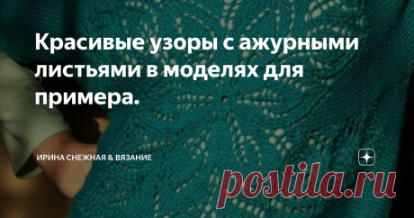 Красивые узоры с ажурными листьями в моделях для примера. Ажурные листья невозможно не любить, ведь они всегда красиво смотрятся в изделии для любого возраста. Так же они не имеют границ по телосложению. Подходят практически для любой фигуры, главное выбрать что это будет - вертикальные дорожки из ажурных листьев и целая деталь.
Здравствуйте, девочки рукодельницы и мастерицы! Когда-то собирала специально целую папочку с ажурными листьями. Да и