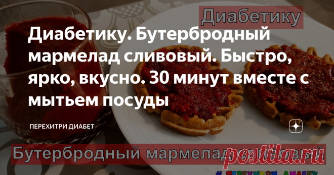 Диабетику. Бутербродный мармелад сливовый. Быстро, ярко, вкусно. 30 минут вместе с мытьем посуды Статья автора «Перехитри Диабет» в Дзене ✍: Что может быть вкусней бутерброда с мармеладом? только наш, диабетический бутерброд, с нашим, диабетическим, мармеладом.