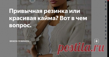 Привычная резинка или красивая кайма? Вот в чем вопрос. Что выбираете Вы? Посмотрим варианты и свяжем по видеоуроку одну из...