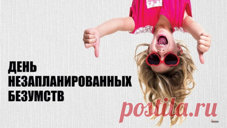 Поздравляю с Днем незапланированных безумств! Пусть сегодня сбудутся самые безумные мечты и осуществятся самые сумасшедшие идеи! Открытки на День незапланированных безумств!