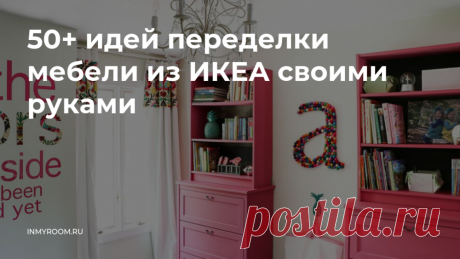 50+ идей переделки мебели из ИКЕА своими руками — INMYROOM Мы собрали самые классные идеи в одном посте. Свежие идеи дизайна интерьеров, декора, архитектуры на INMYROOM.