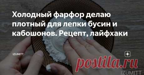 Холодный фарфор делаю плотный для лепки бусин и кабошонов. Рецепт, лайфхаки Статья автора «IZUMITT» в Дзене ✍: Нужно, чтобы масса для лепки бусин была плотней. Тогда при высыхании бусины получаются твёрдые и меньше дают усадку.