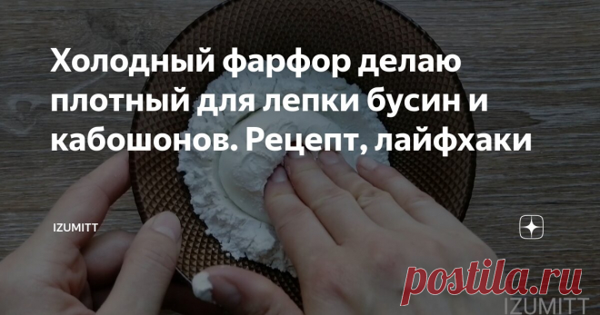 Холодный фарфор делаю плотный для лепки бусин и кабошонов. Рецепт, лайфхаки Статья автора «IZUMITT» в Дзене ✍: Нужно, чтобы масса для лепки бусин была плотней. Тогда при высыхании бусины получаются твёрдые и меньше дают усадку.