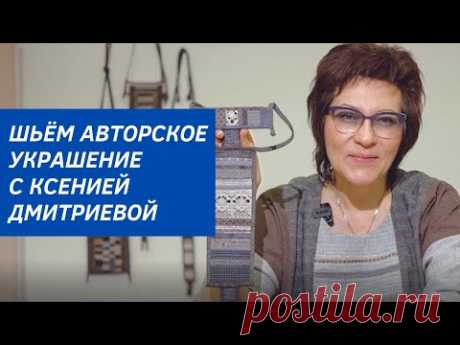 Шьём авторское нагрудное украшение с Ксенией Дмитриевой