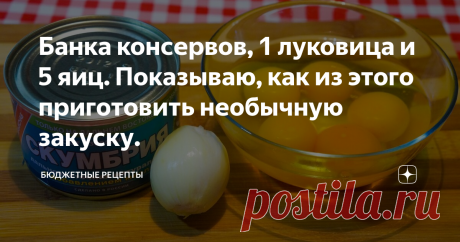 Банка консервов, 1 луковица и 5 яиц. Показываю, как из этого приготовить необычную закуску.