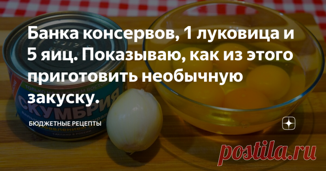 Банка консервов, 1 луковица и 5 яиц. Показываю, как из этого приготовить необычную закуску.