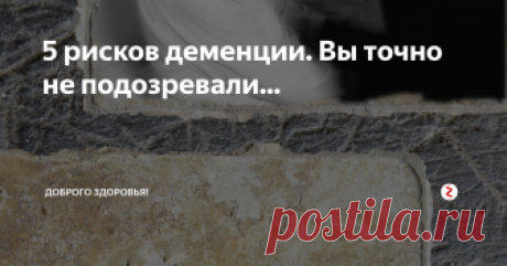 5 рисков деменции. 
Вы точно не подозревали...
