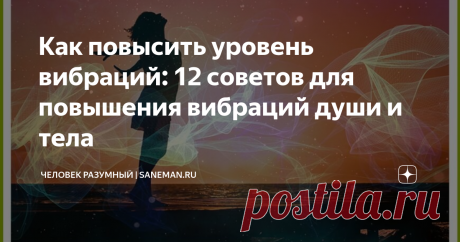 Как повысить уровень вибраций: 12 советов для повышения вибраций души и тела Что такое вибрации человека? Вибрации или Универсальная жизненная энергия — это своего рода метод описания вашего общего состояния благополучия. Все во Вселенной состоит из энергии, колеблющейся с разной частотой. Жизнь основана на космических законах, и все явления, по сути, имеют природу вибраций или колебаний разного рода. Твердые объекты, в том числе и вы, также состоят из энергетических вибра...