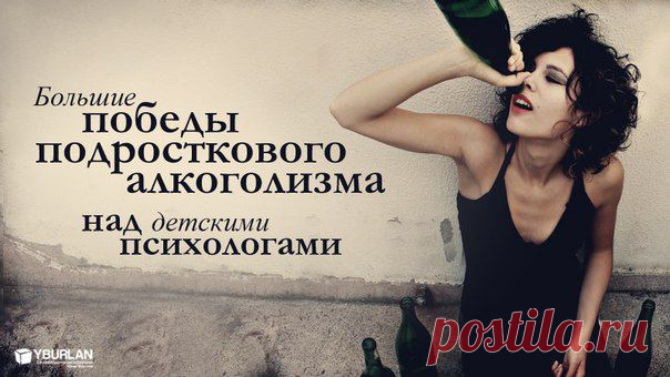 Большие победы подросткового алкоголизма над детскими психологами